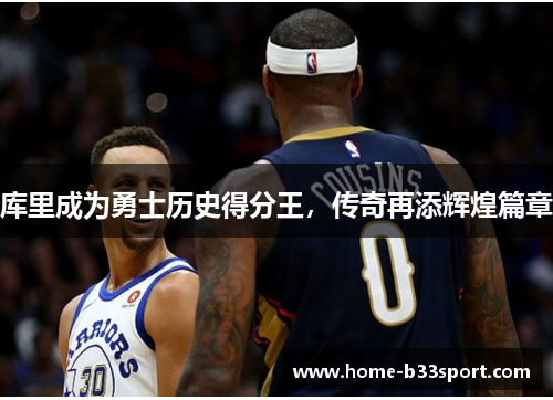 库里成为勇士历史得分王，传奇再添辉煌篇章