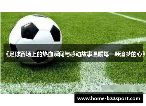 《足球赛场上的热血瞬间与感动故事温暖每一颗追梦的心》