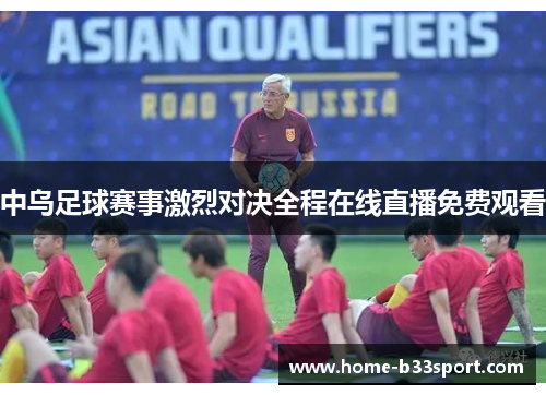 中乌足球赛事激烈对决全程在线直播免费观看