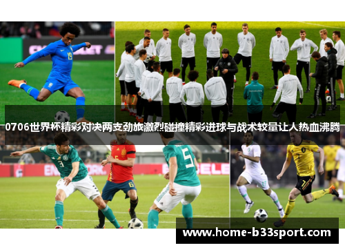 0706世界杯精彩对决两支劲旅激烈碰撞精彩进球与战术较量让人热血沸腾
