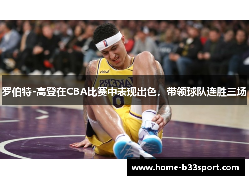 罗伯特-高登在CBA比赛中表现出色，带领球队连胜三场