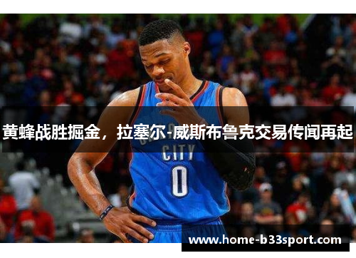 黄蜂战胜掘金，拉塞尔-威斯布鲁克交易传闻再起