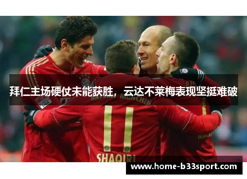 拜仁主场硬仗未能获胜，云达不莱梅表现坚挺难破