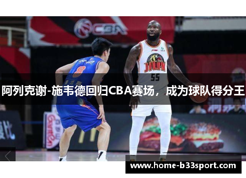 阿列克谢-施韦德回归CBA赛场，成为球队得分王