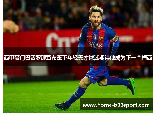 西甲豪门巴塞罗那宣布签下年轻天才球迷期待他成为下一个梅西