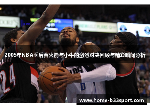 2005年NBA季后赛火箭与小牛的激烈对决回顾与精彩瞬间分析