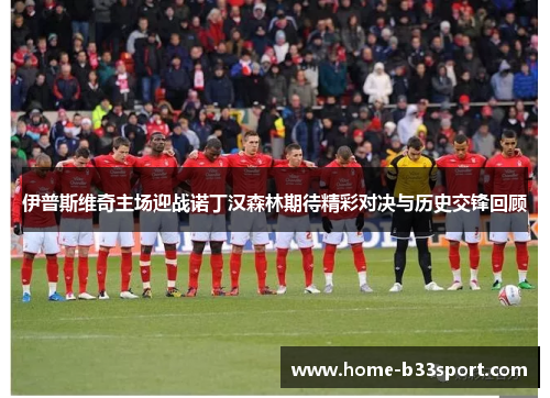 伊普斯维奇主场迎战诺丁汉森林期待精彩对决与历史交锋回顾