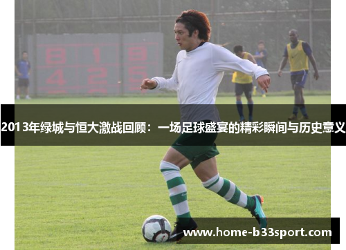 2013年绿城与恒大激战回顾：一场足球盛宴的精彩瞬间与历史意义
