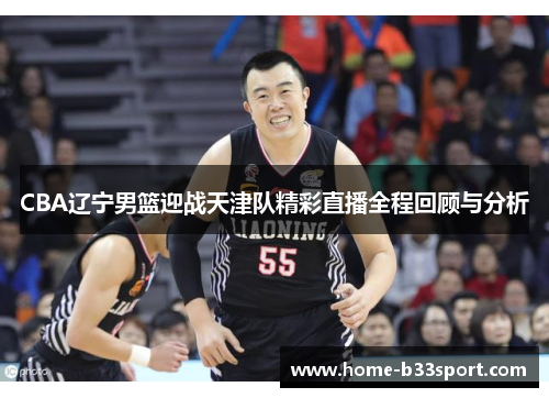 CBA辽宁男篮迎战天津队精彩直播全程回顾与分析