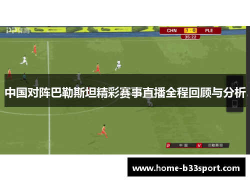 中国对阵巴勒斯坦精彩赛事直播全程回顾与分析